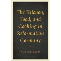 The Kitchen, Food, and Cooking in Reformation Germany