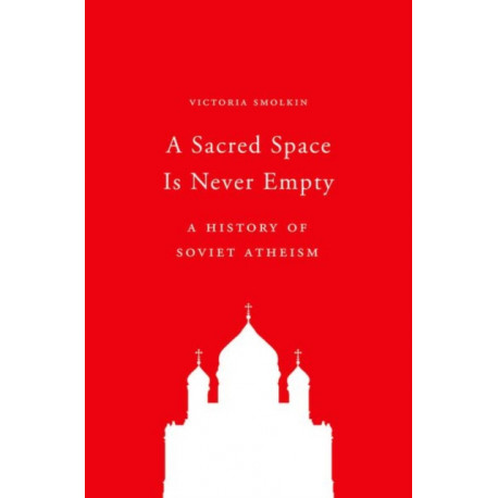 A Sacred Space Is Never Empty: A History of Soviet Atheism