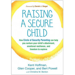 Raising a Secure Child: How Circle of Security Parenting Can Help You Nurture Your Child's Attachment, Emotional Resilience, and Freedom to Explore