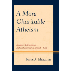 A More Charitable Atheism: Essays on Life without—But Not Necessarily against—God