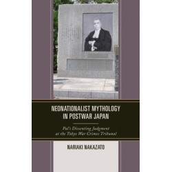 Neonationalist Mythology in Postwar Japan: Pal's Dissenting Judgment at the Tokyo War Crimes Tribunal
