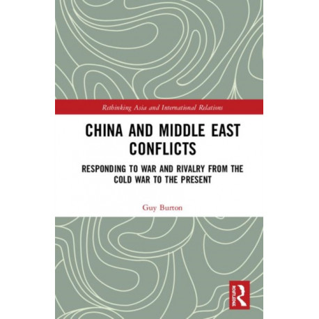China and Middle East Conflicts: Responding to War and Rivalry from the Cold War to the Present