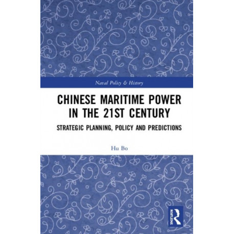 Chinese Maritime Power in the 21st Century: Strategic Planning, Policy and Predictions