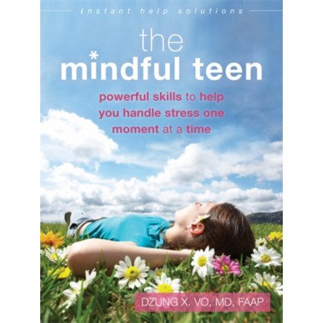 The Mindful Teen: Powerful Skills to Help You Handle Stress One Moment at a Time
