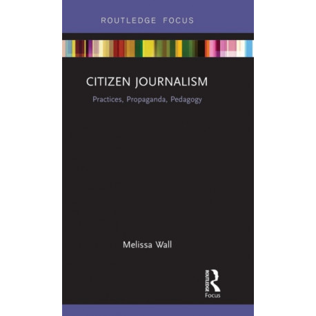Citizen Journalism: Practices, Propaganda, Pedagogy