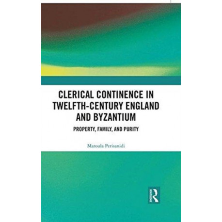 Clerical Continence in Twelfth-Century England and Byzantium: Property, Family, and Purity