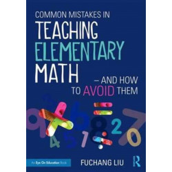 Common Mistakes in Teaching Elementary Math—And How to Avoid Them: And How to Avoid Them