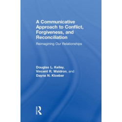 A Communicative Approach to Conflict, Forgiveness, and Reconciliation: Reimagining Our Relationships