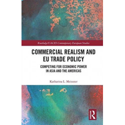 Commercial Realism and EU Trade Policy: Competing for Economic Power in Asia and the Americas