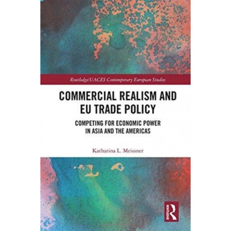 Commercial Realism and EU Trade Policy: Competing for Economic Power in Asia and the Americas