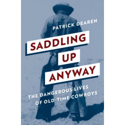 Saddling Up Anyway: The Dangerous Lives of Old-Time Cowboys
