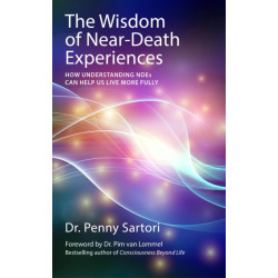 Wisdom of Near Death Experiences: How Understanding NDEs Can Help Us Live More Fully