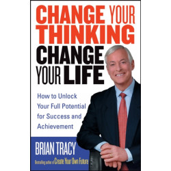 Change Your Thinking, Change Your Life: How to Unlock Your Full Potential for Success and Achievement