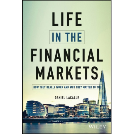 Life in the Financial Markets: How They Really Work And Why They Matter To You