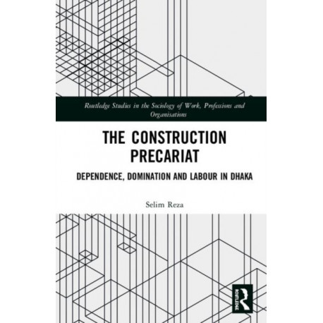 The Construction Precariat: Dependence, Domination and Labour in Dhaka
