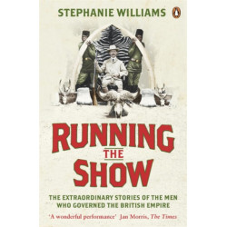Running the Show: The Extraordinary Stories of the Men who Governed the British Empire