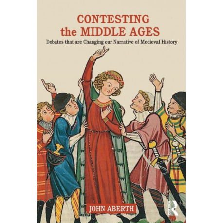 Contesting the Middle Ages: Debates that are Changing our Narrative of Medieval History