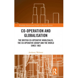 Co-operation and Globalisation: The British Co-operative Wholesales, the Co-operative Group and the World since 1863