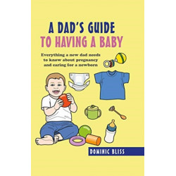 A Dad's Guide to Having a Baby: Everything a New Dad Needs to Know About Pregnancy and Caring for a Newborn