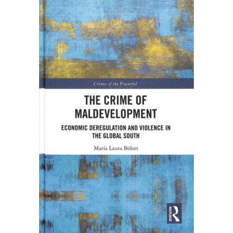 The Crime of Maldevelopment: Economic Deregulation and Violence in the Global South