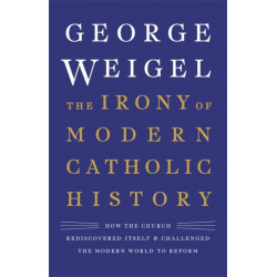 The Irony of Modern Catholic History: How the Church Rediscovered Itself and Challenged the Modern World to Reform
