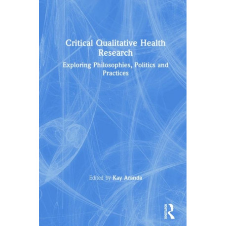 Critical Qualitative Health Research: Exploring Philosophies, Politics and Practices