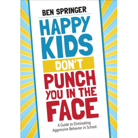 Happy Kids Don't Punch You in the Face: A Guide to Eliminating Aggressive Behavior in School