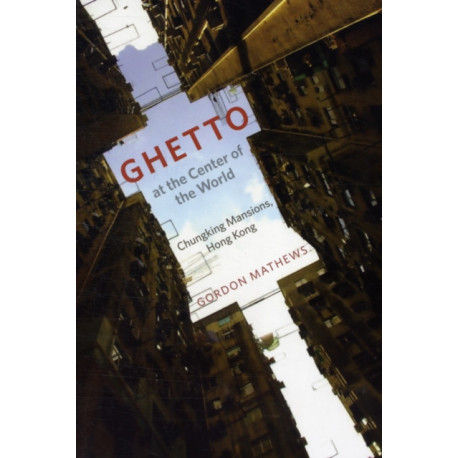 Ghetto at the Center of the World: Chungking Mansions, Hong Kong