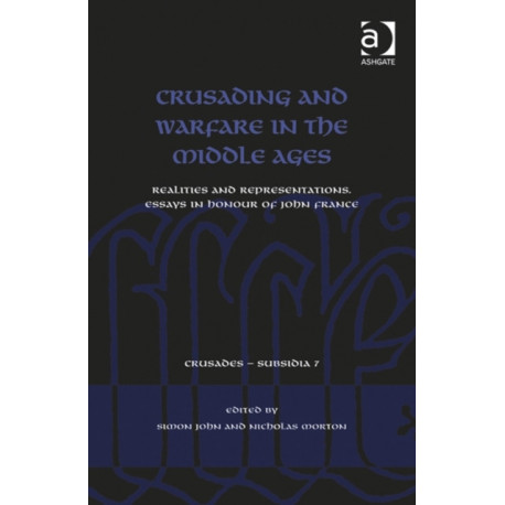 Crusading and Warfare in the Middle Ages: Realities and Representations. Essays in Honour of John France