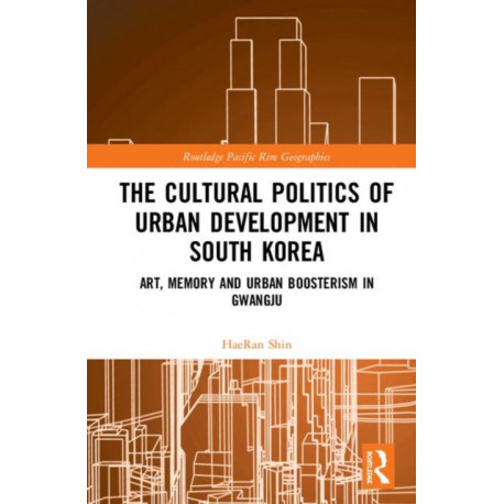 The Cultural Politics of Urban Development in South Korea: Art, Memory and Urban Boosterism in Gwangju