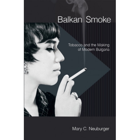 Balkan Smoke: Tobacco and the Making of Modern Bulgaria