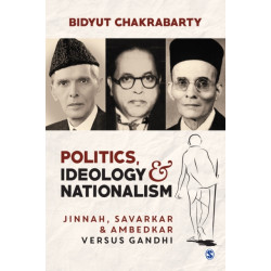 Politics, Ideology and Nationalism: Jinnah, Savarkar and Ambedkar versus Gandhi