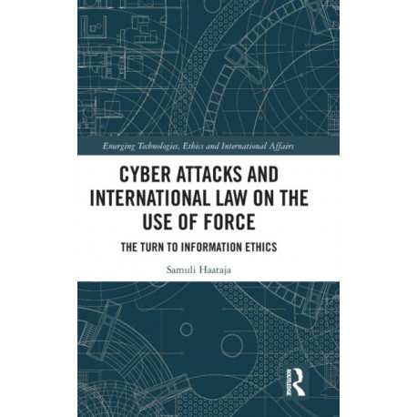 Cyber Attacks and International Law on the Use of Force: The Turn to Information Ethics