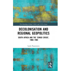 Decolonisation and Regional Geopolitics: South Africa and the ‘Congo Crisis’, 1960-1965
