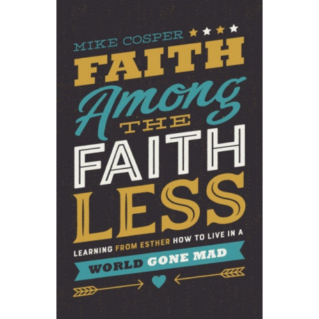 Faith Among the Faithless: Learning from Esther How to Live in a World Gone Mad