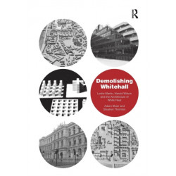 Demolishing Whitehall: Leslie Martin, Harold Wilson and the Architecture of White Heat