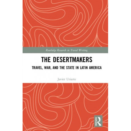 The Desertmakers: Travel, War, and the State in Latin America
