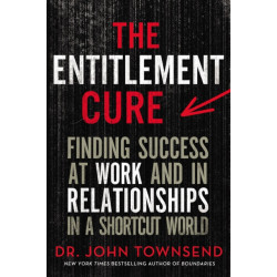 The Entitlement Cure: Finding Success at Work and in Relationships in a Shortcut World