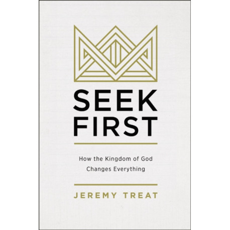 Seek First: How the Kingdom of God Changes Everything