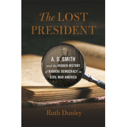 The Lost President: A. D. Smith and the Hidden History of Radical Democracy in Civil War America
