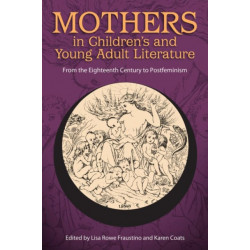 Mothers in Children's and Young Adult Literature: From the Eighteenth Century to Postfeminism