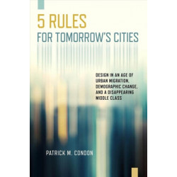 Five Rules for Tomorrow's Cities: Design in an Age of Urban Migration, Demographic Change, and a Disappearing Middle Class