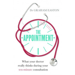 The Appointment: What Your Doctor Really Thinks During Your Ten-Minute Consultation