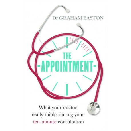 The Appointment: What Your Doctor Really Thinks During Your Ten-Minute Consultation