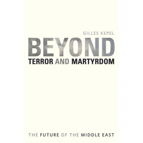 Beyond Terror and Martyrdom: The Future of the Middle East