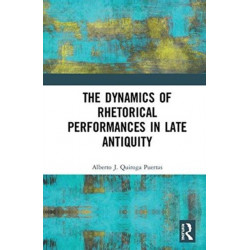 The Dynamics of Rhetorical Performances in Late Antiquity