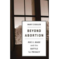 Beyond Abortion: Roe v. Wadeand the Battle for Privacy