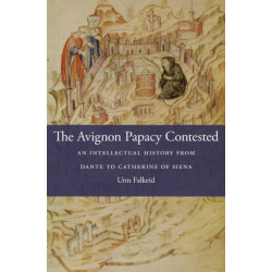 The Avignon Papacy Contested: An Intellectual History from Dante to Catherine of Siena