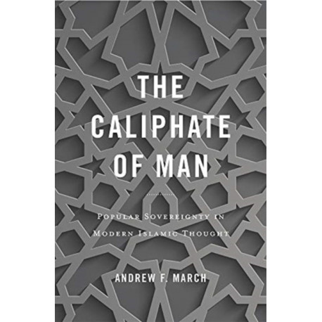 The Caliphate of Man: Popular Sovereignty in Modern Islamic Thought