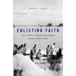 Enlisting Faith: How the Military Chaplaincy Shaped Religion and State in Modern America